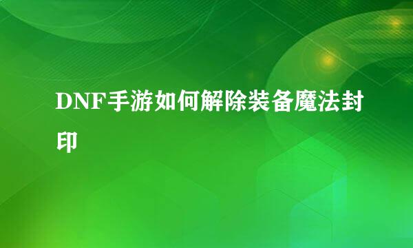 DNF手游如何解除装备魔法封印