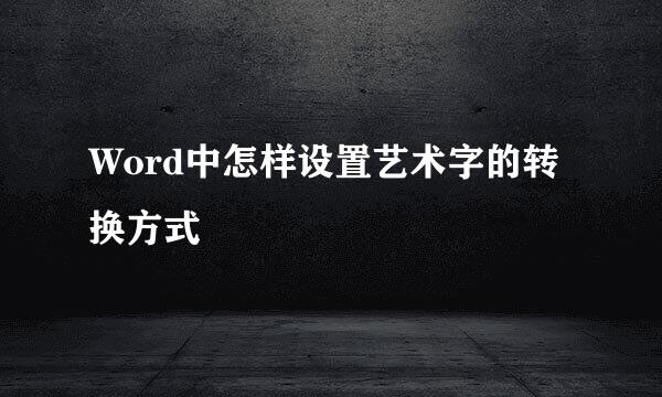 Word中怎样设置艺术字的转换方式