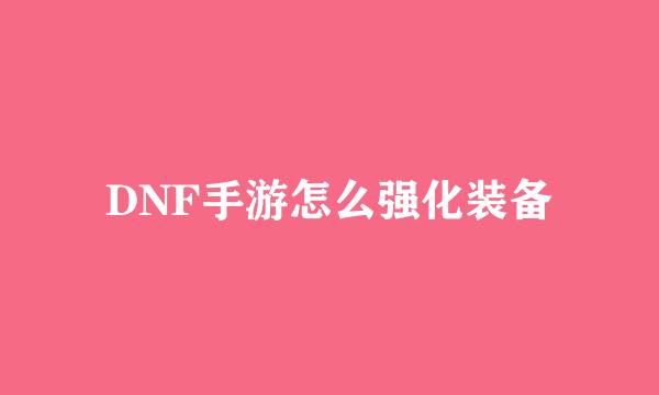 DNF手游怎么强化装备