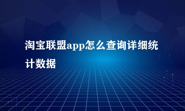 淘宝联盟app怎么查询详细统计数据