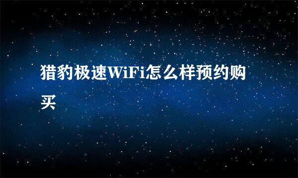 猎豹极速WiFi怎么样预约购买