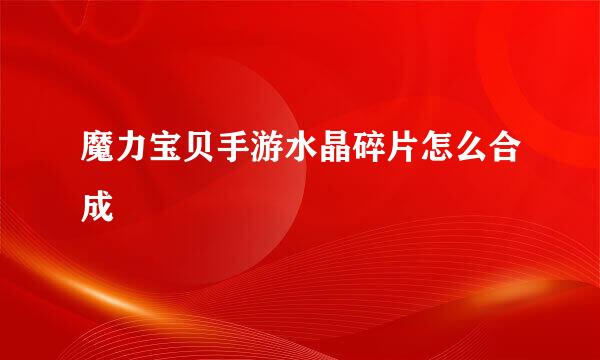 魔力宝贝手游水晶碎片怎么合成
