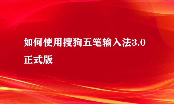 如何使用搜狗五笔输入法3.0正式版