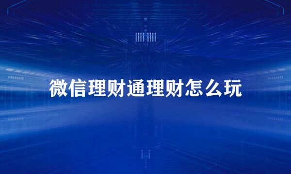 微信理财通理财怎么玩