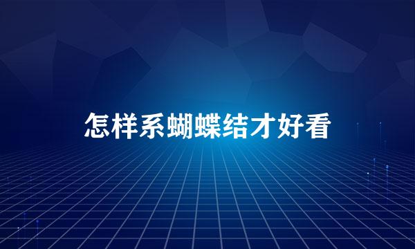 怎样系蝴蝶结才好看