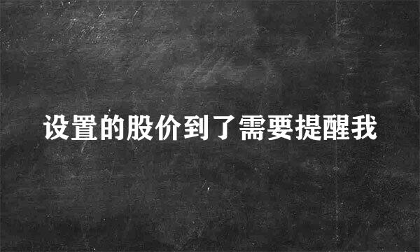 设置的股价到了需要提醒我