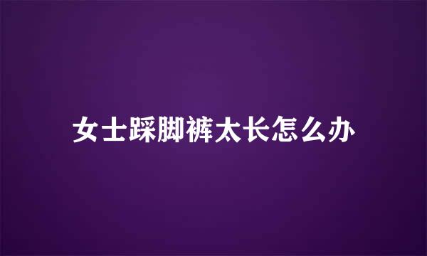 女士踩脚裤太长怎么办