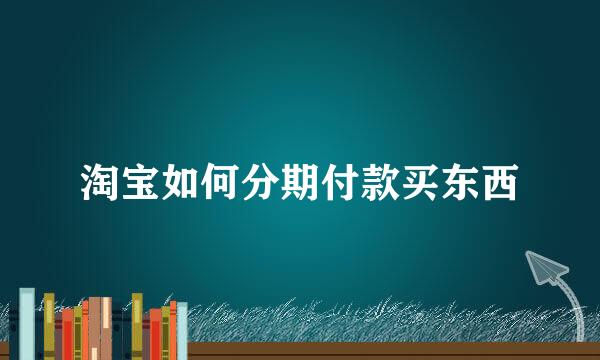 淘宝如何分期付款买东西