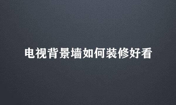 电视背景墙如何装修好看