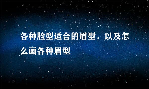 各种脸型适合的眉型，以及怎么画各种眉型