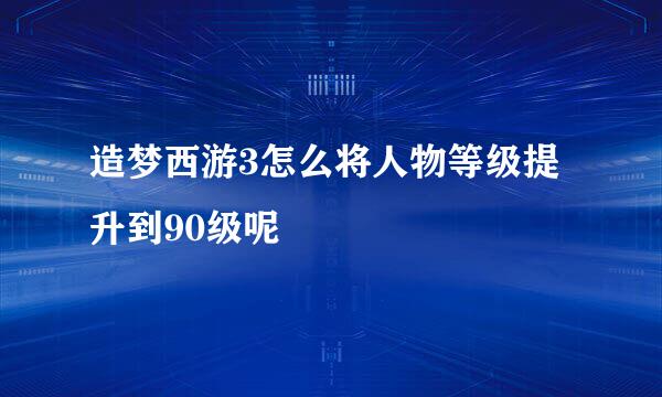 造梦西游3怎么将人物等级提升到90级呢