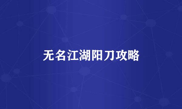 无名江湖阳刀攻略