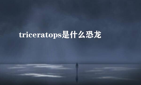 triceratops是什么恐龙