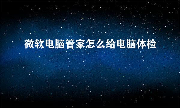 微软电脑管家怎么给电脑体检