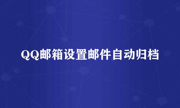 QQ邮箱设置邮件自动归档