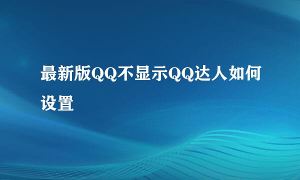 最新版QQ不显示QQ达人如何设置