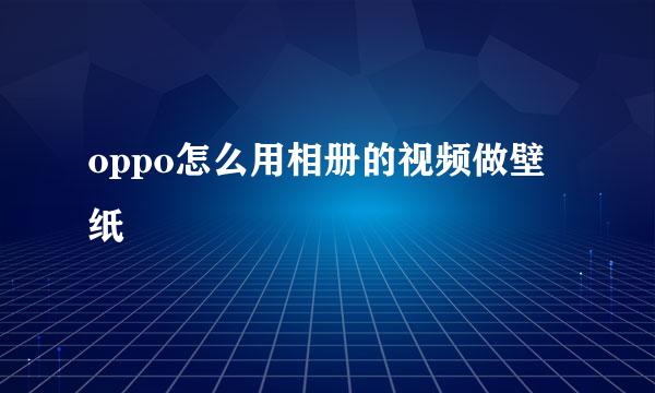 oppo怎么用相册的视频做壁纸