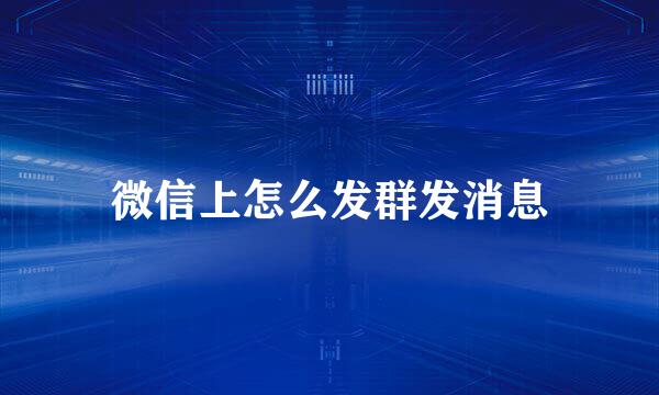 微信上怎么发群发消息