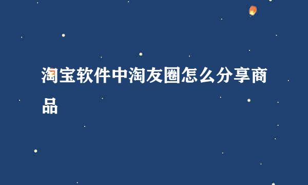 淘宝软件中淘友圈怎么分享商品