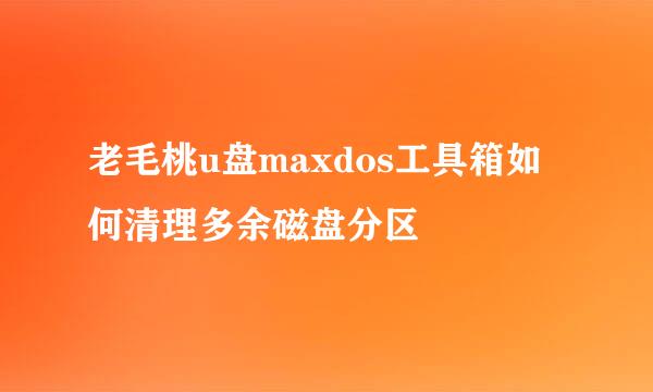 老毛桃u盘maxdos工具箱如何清理多余磁盘分区