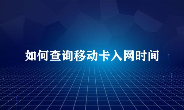 如何查询移动卡入网时间