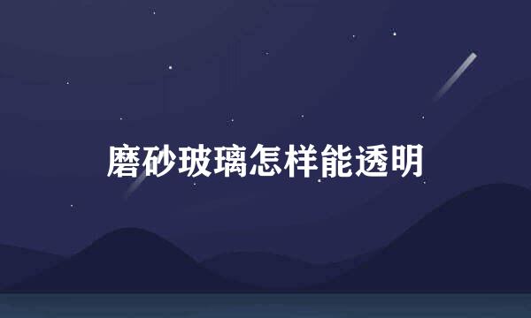 磨砂玻璃怎样能透明