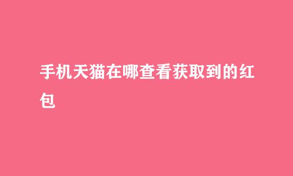 手机天猫在哪查看获取到的红包