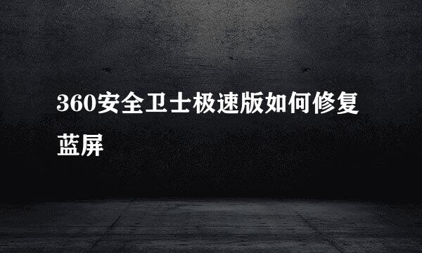 360安全卫士极速版如何修复蓝屏