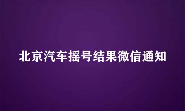 北京汽车摇号结果微信通知