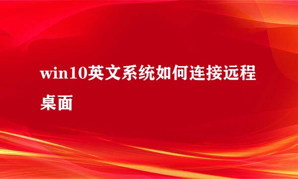 win10英文系统如何连接远程桌面