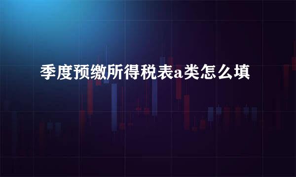季度预缴所得税表a类怎么填