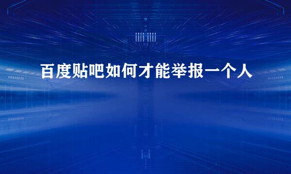百度贴吧如何才能举报一个人