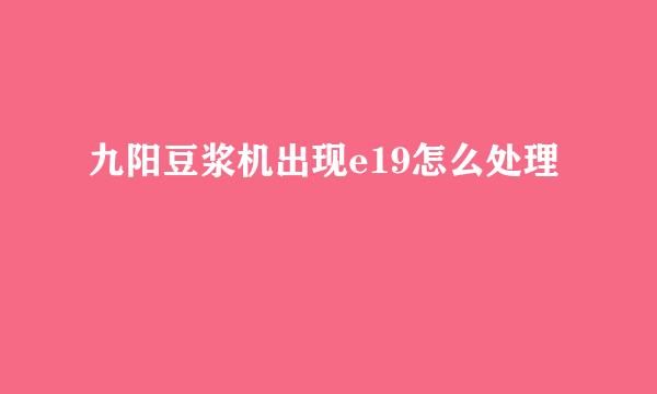 九阳豆浆机出现e19怎么处理