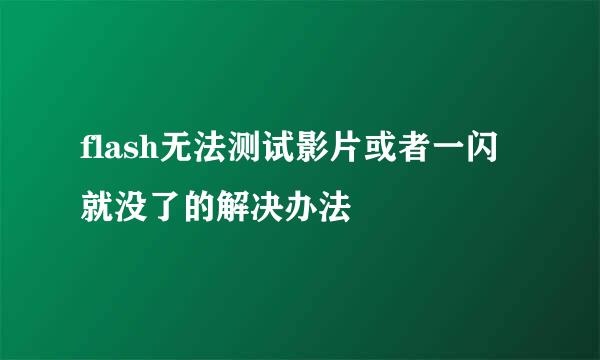flash无法测试影片或者一闪就没了的解决办法
