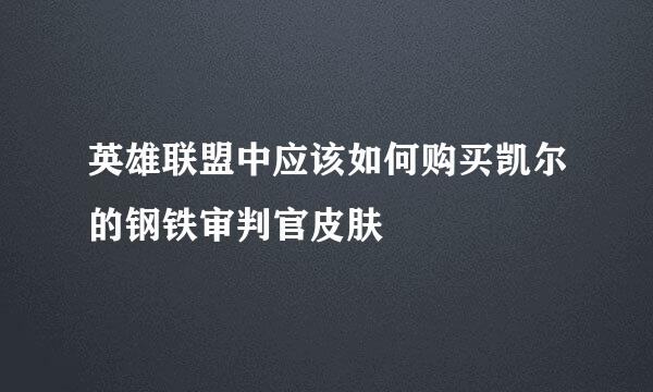 英雄联盟中应该如何购买凯尔的钢铁审判官皮肤