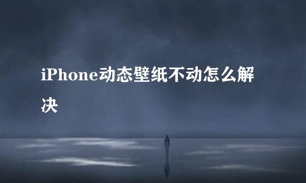 iPhone动态壁纸不动怎么解决
