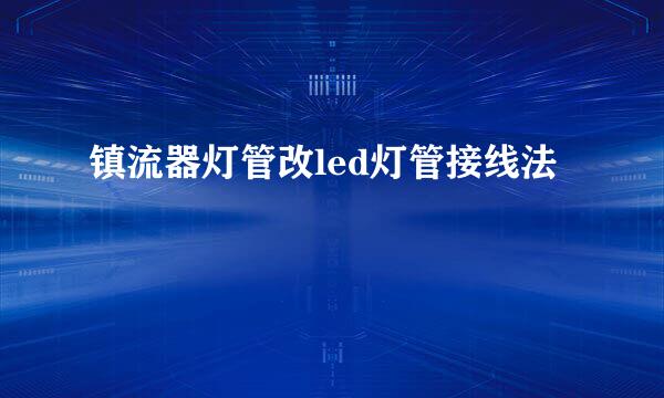 镇流器灯管改led灯管接线法
