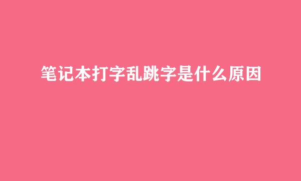 笔记本打字乱跳字是什么原因