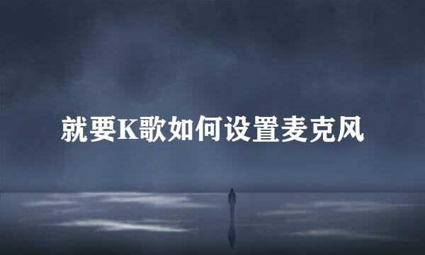 就要K歌如何设置麦克风