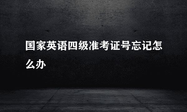 国家英语四级准考证号忘记怎么办