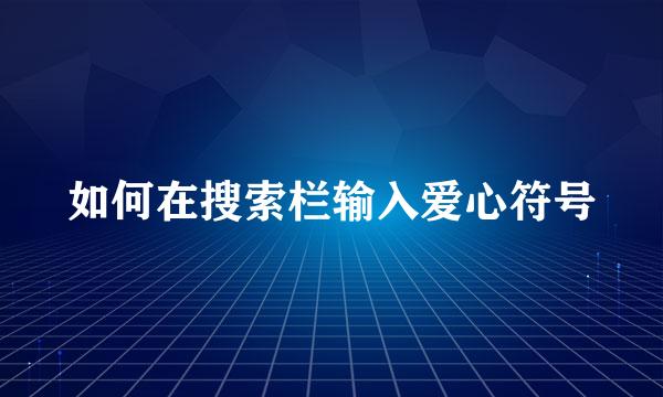 如何在搜索栏输入爱心符号