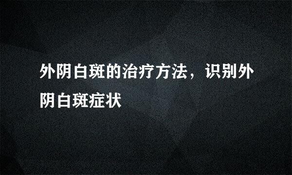 外阴白斑的治疗方法，识别外阴白斑症状
