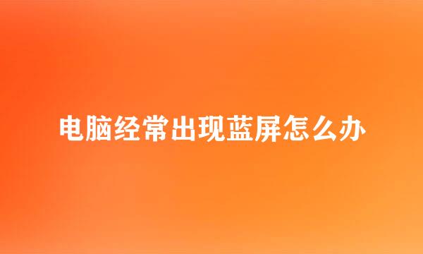 电脑经常出现蓝屏怎么办