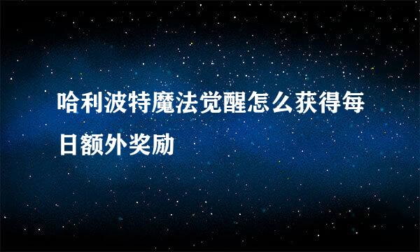 哈利波特魔法觉醒怎么获得每日额外奖励