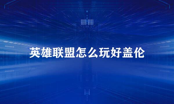 英雄联盟怎么玩好盖伦