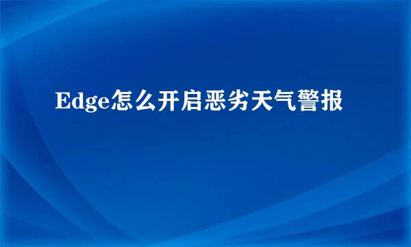 Edge怎么开启恶劣天气警报
