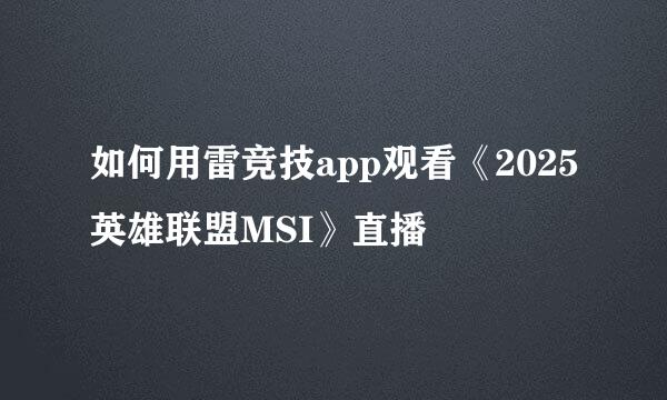 如何用雷竞技app观看《2025英雄联盟MSI》直播