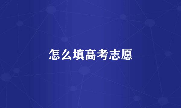 怎么填高考志愿