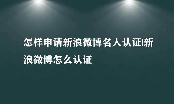 怎样申请新浪微博名人认证|新浪微博怎么认证