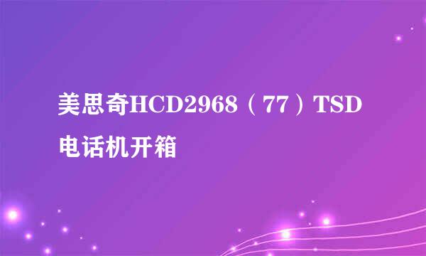 美思奇HCD2968（77）TSD电话机开箱